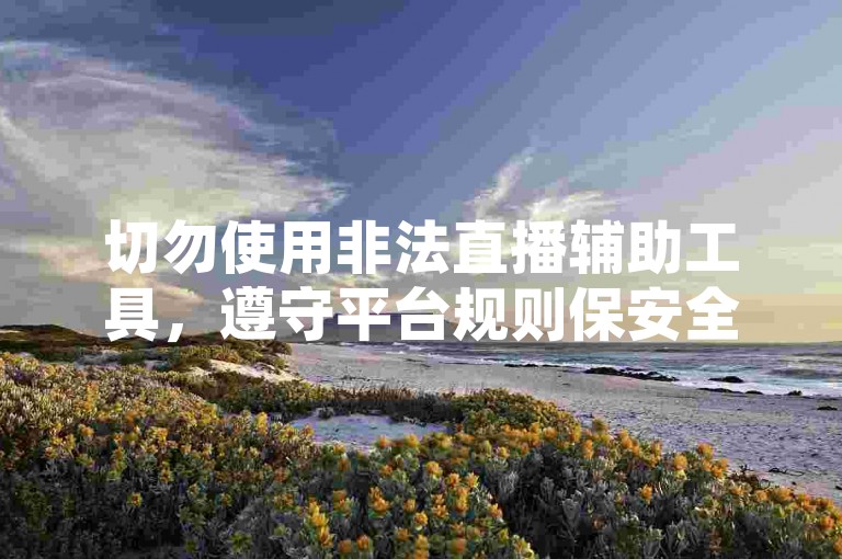 切勿使用非法直播辅助工具，遵守平台规则保安全。