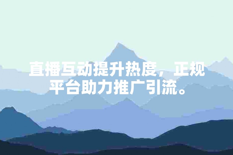 直播互动提升热度，正规平台助力推广引流。