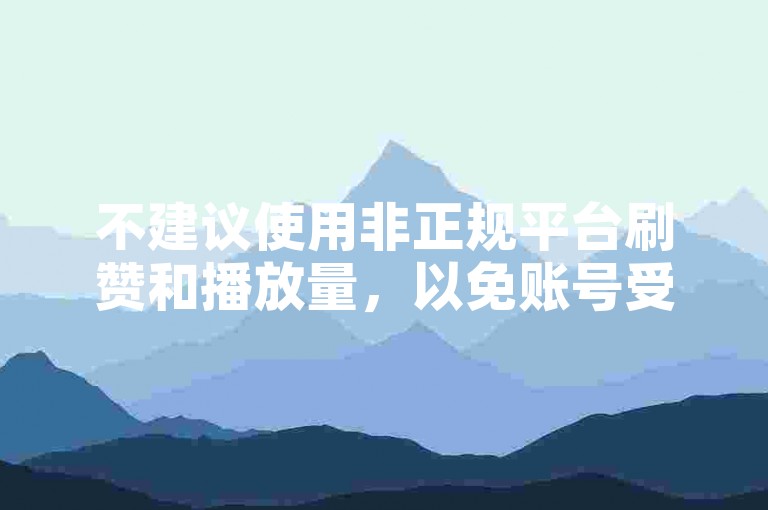 不建议使用非正规平台刷赞和播放量，以免账号受限。