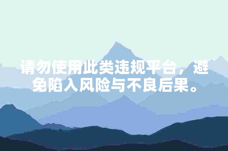 请勿使用此类违规平台，避免陷入风险与不良后果。