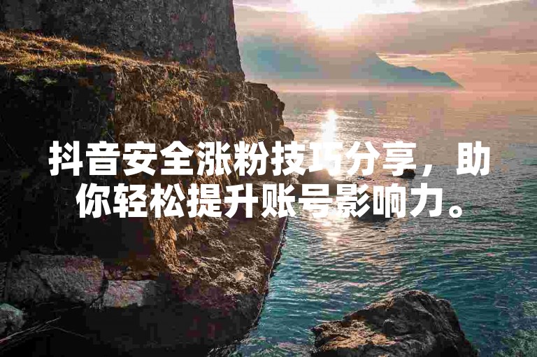 抖音安全涨粉技巧分享，助你轻松提升账号影响力。