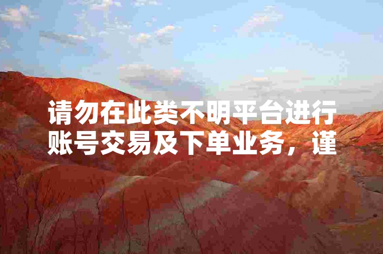 请勿在此类不明平台进行账号交易及下单业务，谨防风险。