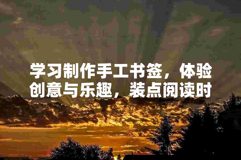 学习制作手工书签，体验创意与乐趣，装点阅读时光。