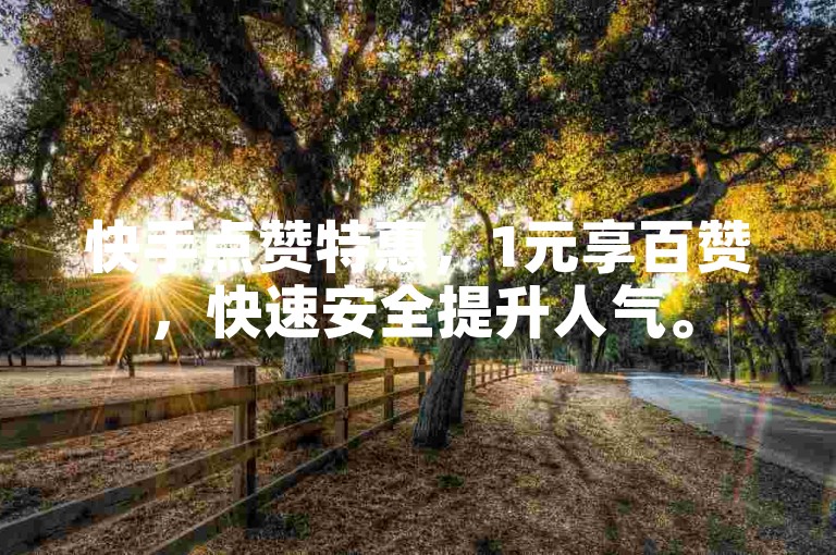快手点赞特惠，1元享百赞，快速安全提升人气。