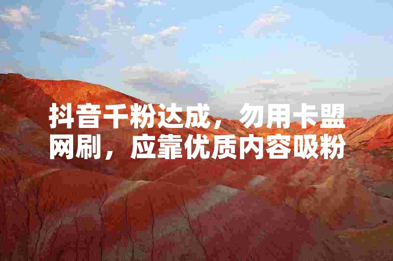 抖音千粉达成，勿用卡盟网刷，应靠优质内容吸粉。