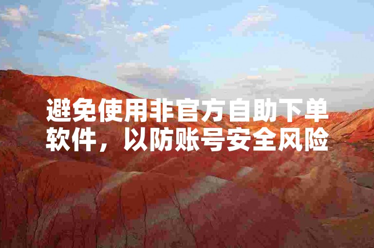 避免使用非官方自助下单软件，以防账号安全风险。