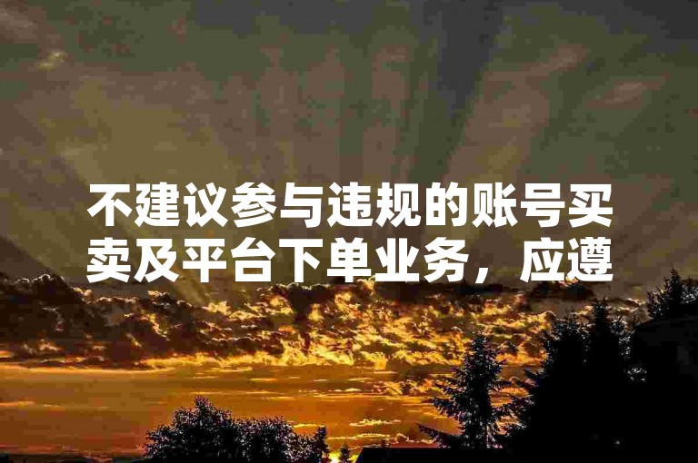 不建议参与违规的账号买卖及平台下单业务，应遵守平台规则。