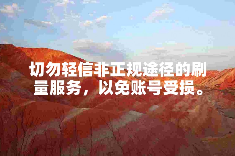 切勿轻信非正规途径的刷量服务，以免账号受损。