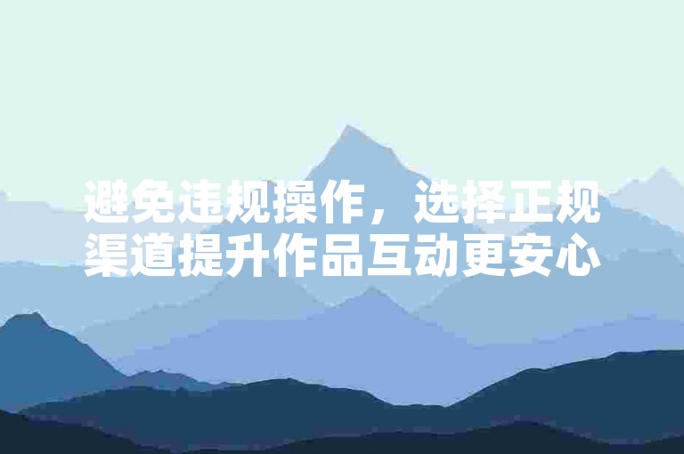 避免违规操作，选择正规渠道提升作品互动更安心。