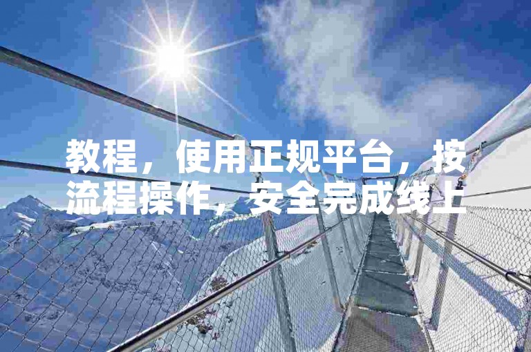教程，使用正规平台，按流程操作，安全完成线上业务自助下单。