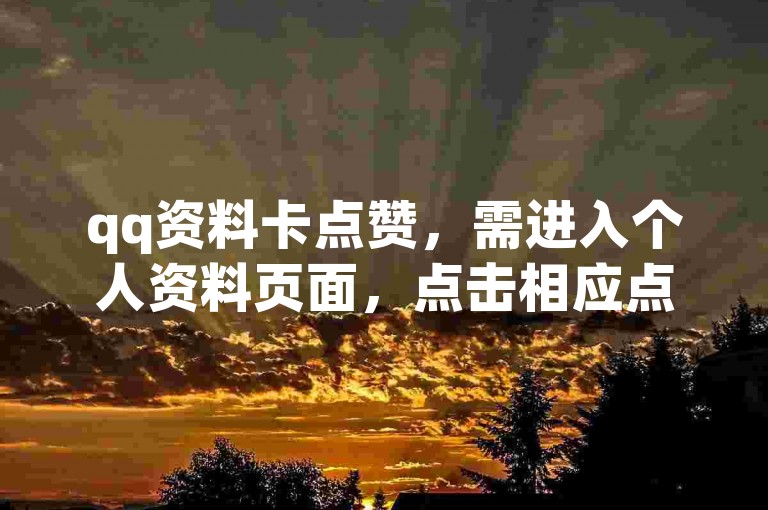 qq资料卡点赞，需进入个人资料页面，点击相应点赞按钮即可。