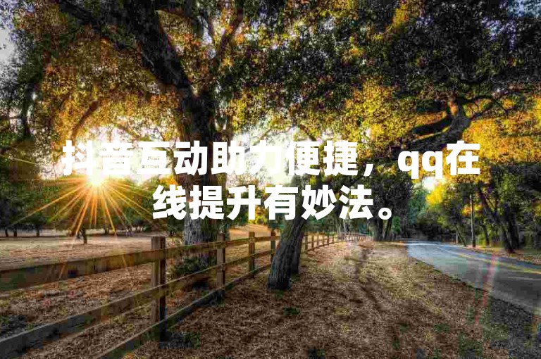 抖音互动助力便捷，qq在线提升有妙法。