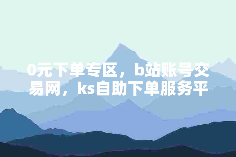 0元下单专区，b站账号交易网，ks自助下单服务平台供选择。