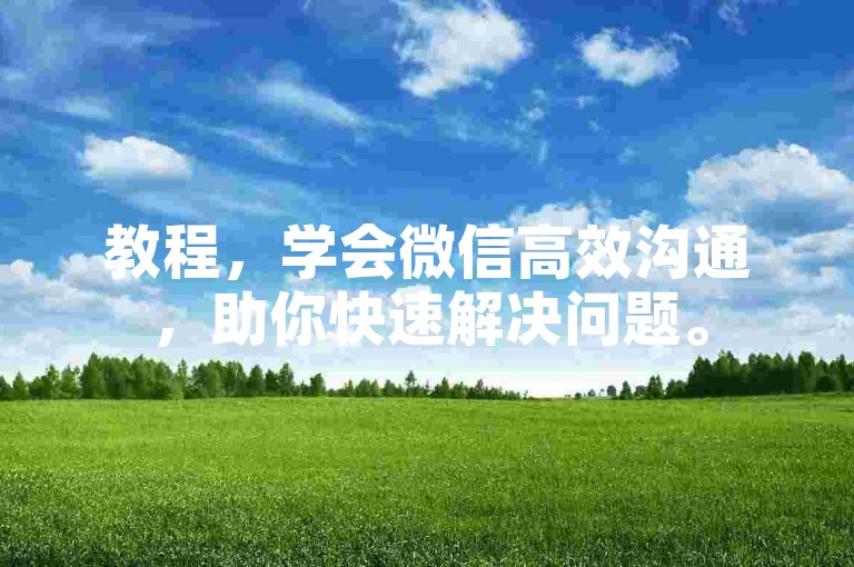 教程，学会微信高效沟通，助你快速解决问题。