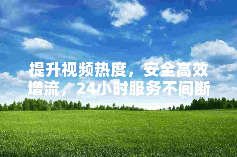 提升视频热度，安全高效增流，24小时服务不间断。