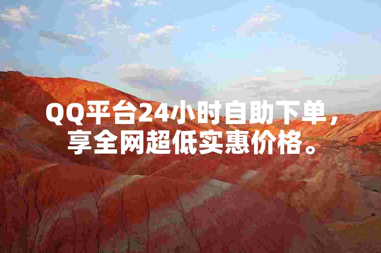 QQ平台24小时自助下单，享全网超低实惠价格。