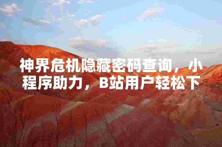 神界危机隐藏密码查询，小程序助力，B站用户轻松下单。