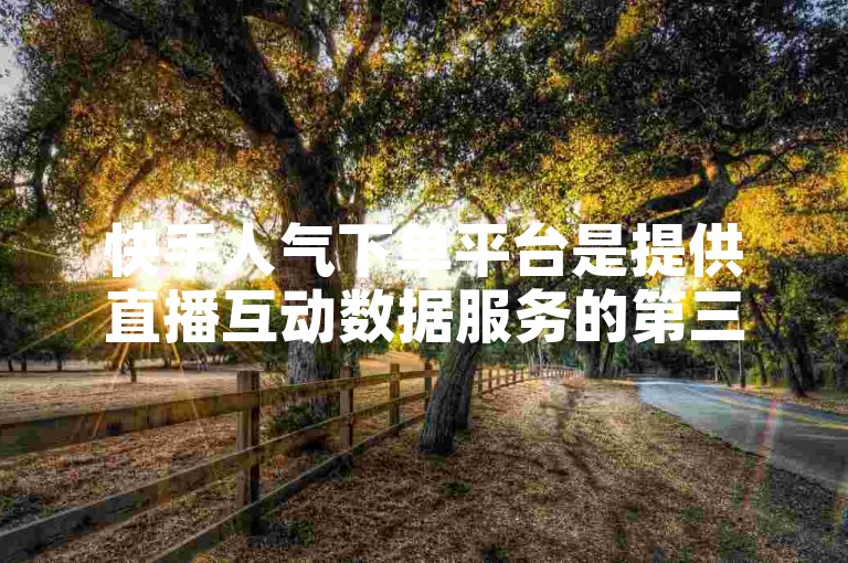 快手人气下单平台是提供直播互动数据服务的第三方渠道，需谨慎选择。