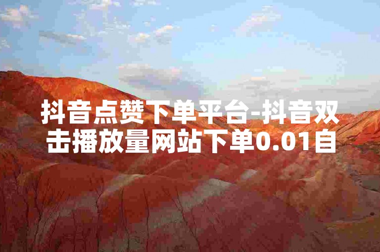 抖音点赞下单平台-抖音双击播放量网站下单0.01自助大地房产装修