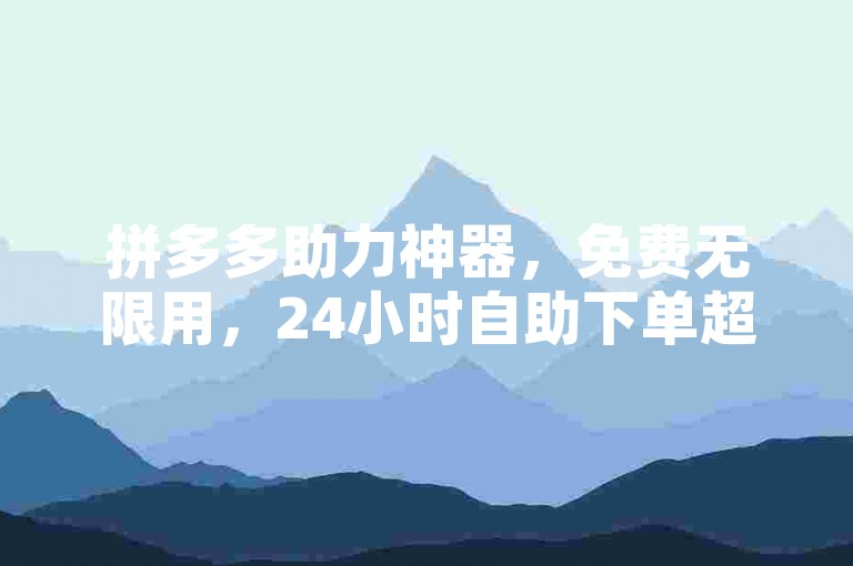 拼多多助力神器，免费无限用，24小时自助下单超便捷。