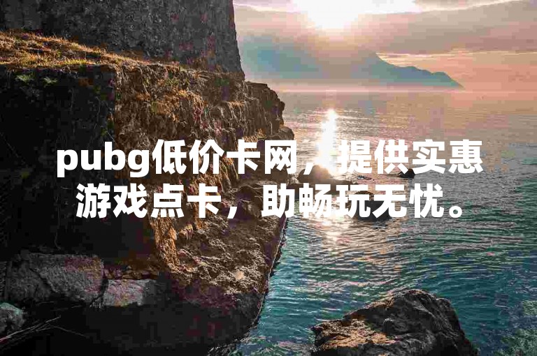 pubg低价卡网，提供实惠游戏点卡，助畅玩无忧。
