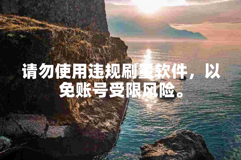 请勿使用违规刷量软件，以免账号受限风险。