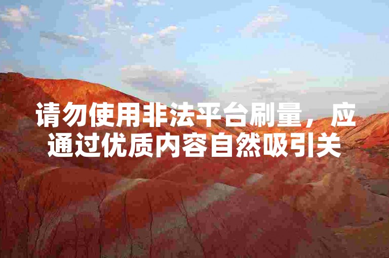 请勿使用非法平台刷量，应通过优质内容自然吸引关注。