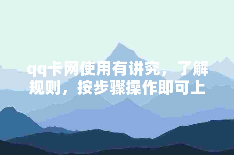 qq卡网使用有讲究，了解规则，按步骤操作即可上手。