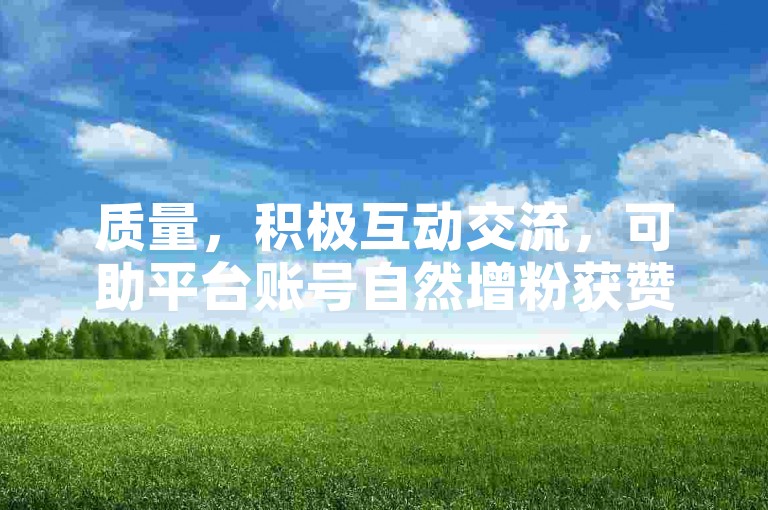 质量，积极互动交流，可助平台账号自然增粉获赞。