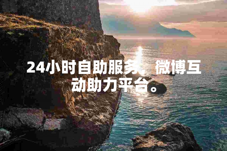 24小时自助服务，微博互动助力平台。