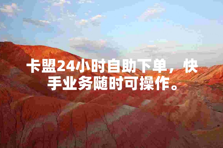 卡盟24小时自助下单，快手业务随时可操作。
