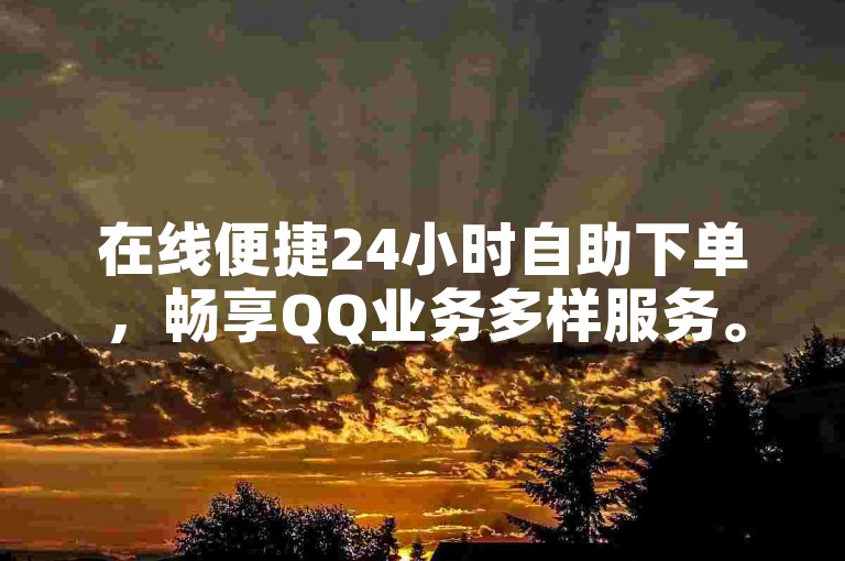 在线便捷24小时自助下单，畅享QQ业务多样服务。