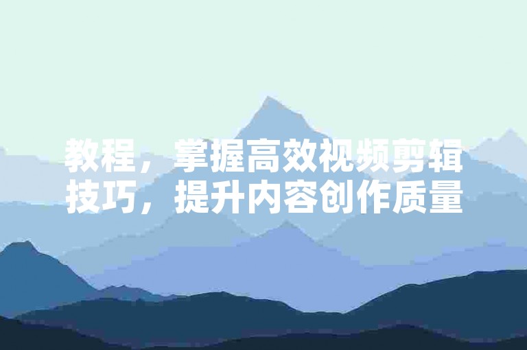教程，掌握高效视频剪辑技巧，提升内容创作质量。