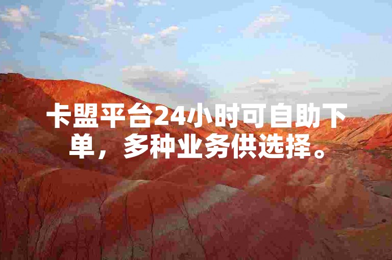 卡盟平台24小时可自助下单，多种业务供选择。