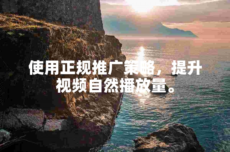 使用正规推广策略，提升视频自然播放量。
