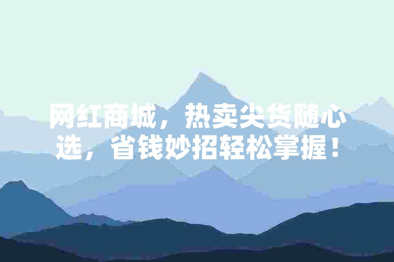 网红商城，热卖尖货随心选，省钱妙招轻松掌握！