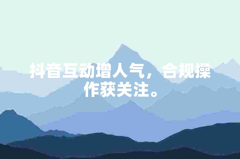 抖音互动增人气，合规操作获关注。