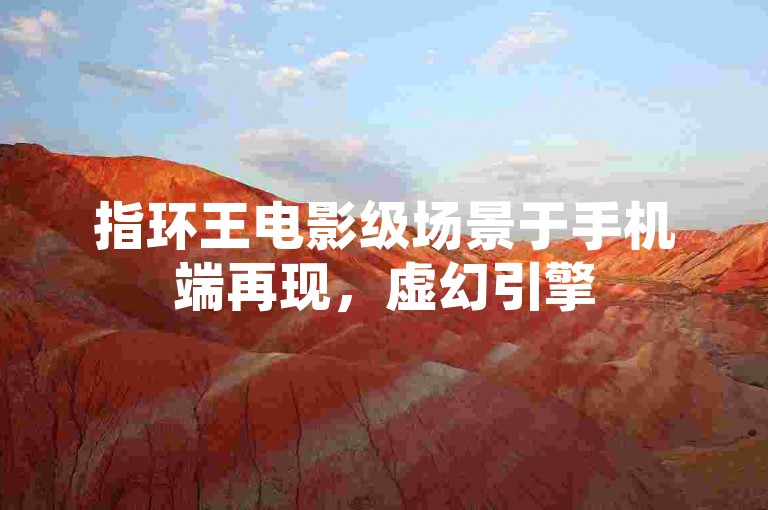 指环王电影级场景于手机端再现，虚幻引擎5铸奇幻之境