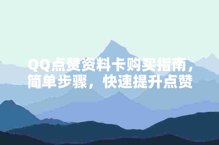 QQ点赞资料卡购买指南，简单步骤，快速提升点赞数量！