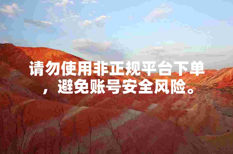 请勿使用非正规平台下单，避免账号安全风险。