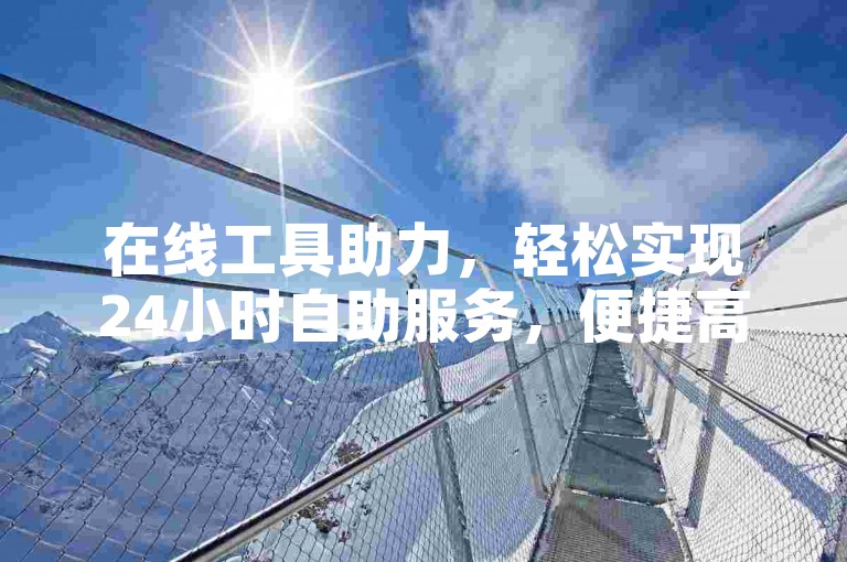在线工具助力，轻松实现24小时自助服务，便捷高效。