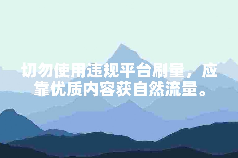 切勿使用违规平台刷量，应靠优质内容获自然流量。