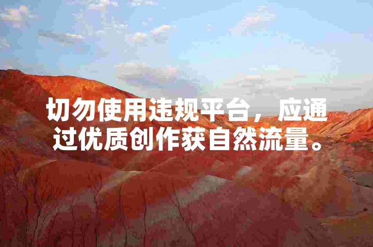 切勿使用违规平台，应通过优质创作获自然流量。