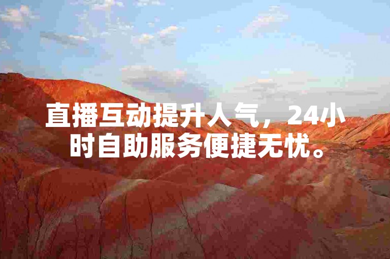 直播互动提升人气，24小时自助服务便捷无忧。