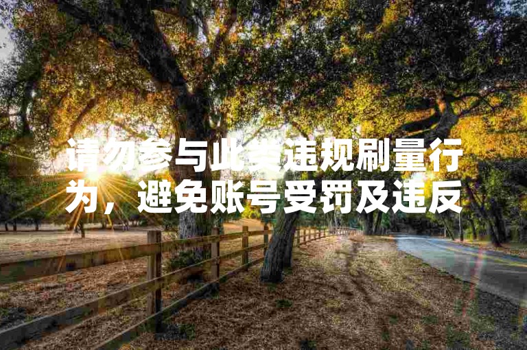 请勿参与此类违规刷量行为，避免账号受罚及违反平台规则。