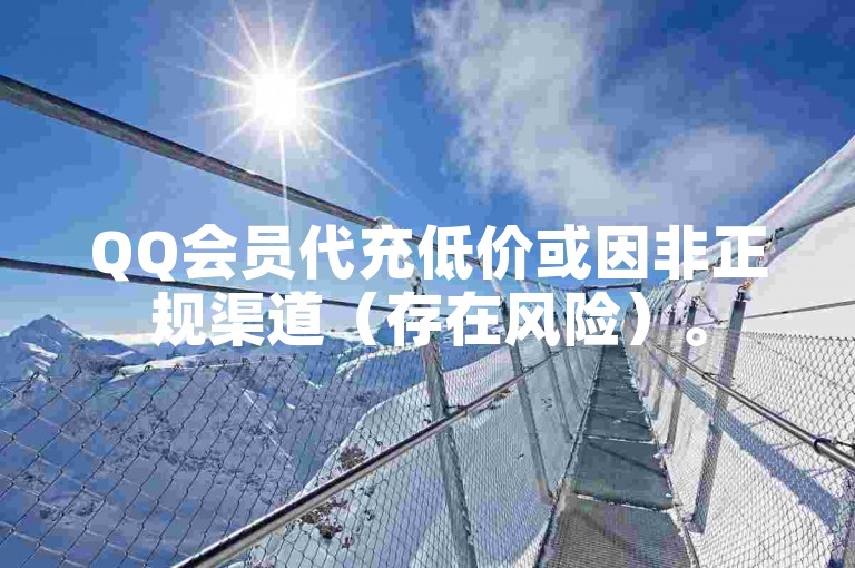 QQ会员代充低价或因非正规渠道（存在风险）。