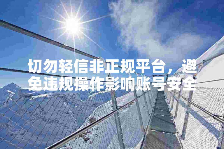 切勿轻信非正规平台，避免违规操作影响账号安全。