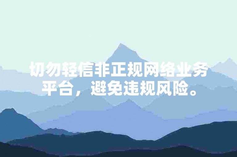 切勿轻信非正规网络业务平台，避免违规风险。