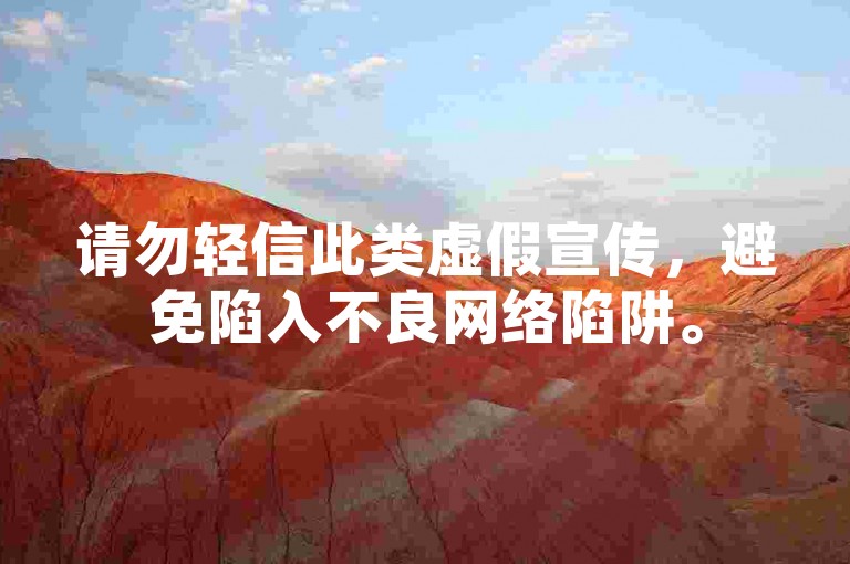 请勿轻信此类虚假宣传，避免陷入不良网络陷阱。