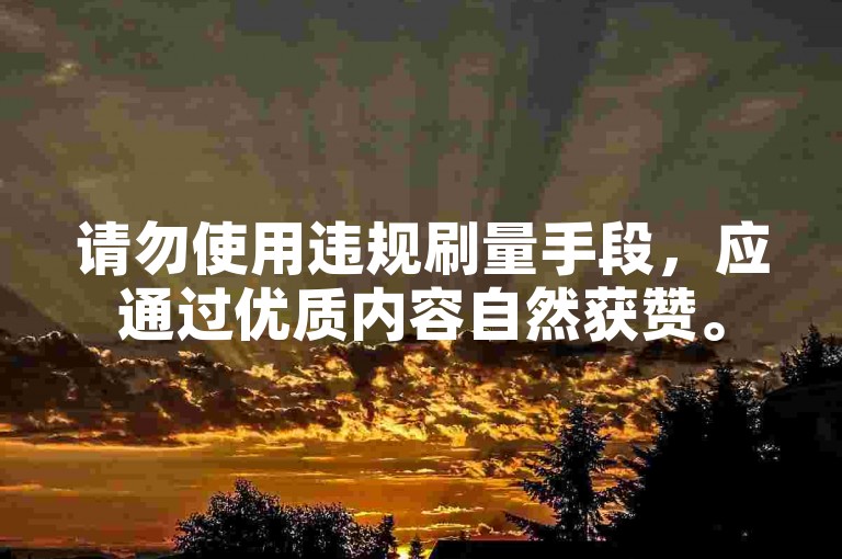 请勿使用违规刷量手段，应通过优质内容自然获赞。